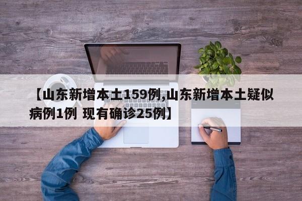【山东新增本土159例,山东新增本土疑似病例1例 现有确诊25例】