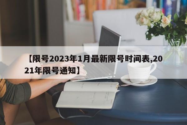 【限号2023年1月最新限号时间表,2021年限号通知】