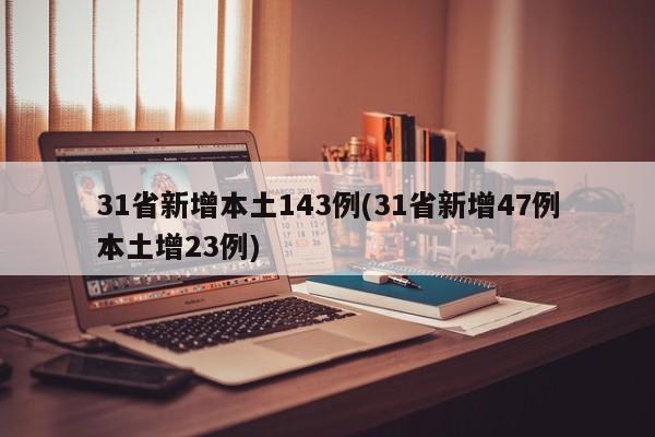 31省新增本土143例(31省新增47例本土增23例)