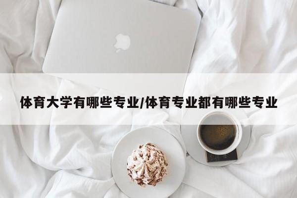 体育大学有哪些专业/体育专业都有哪些专业