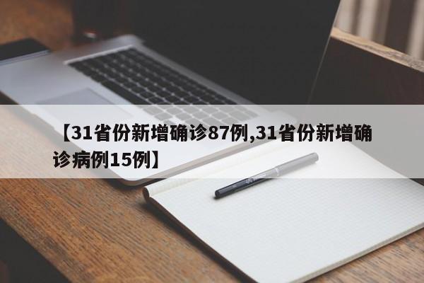 【31省份新增确诊87例,31省份新增确诊病例15例】