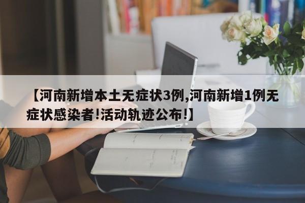 【河南新增本土无症状3例,河南新增1例无症状感染者!活动轨迹公布!】
