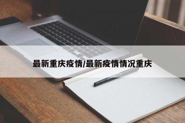最新重庆疫情/最新疫情情况重庆