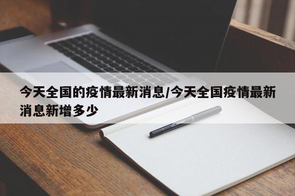 今天全国的疫情最新消息/今天全国疫情最新消息新增多少
