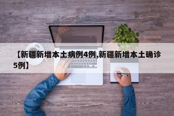 【新疆新增本土病例4例,新疆新增本土确诊5例】