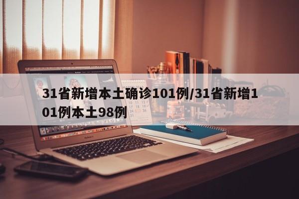 31省新增本土确诊101例/31省新增101例本土98例