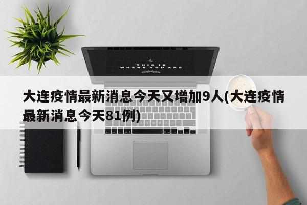 大连疫情最新消息今天又增加9人(大连疫情最新消息今天81例)