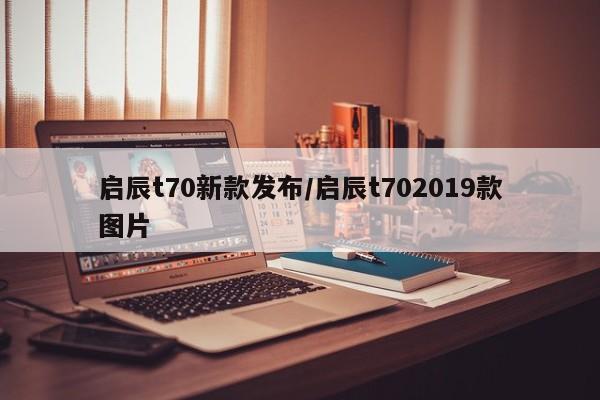 启辰t70新款发布/启辰t702019款图片
