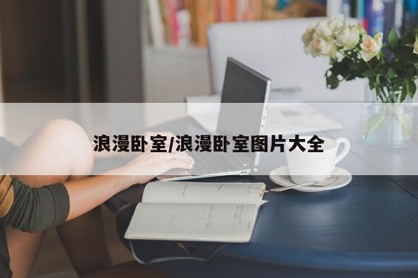 浪漫卧室/浪漫卧室图片大全