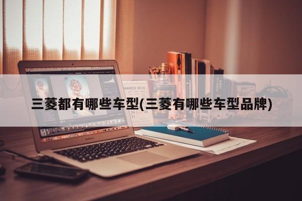 三菱都有哪些车型(三菱有哪些车型品牌)