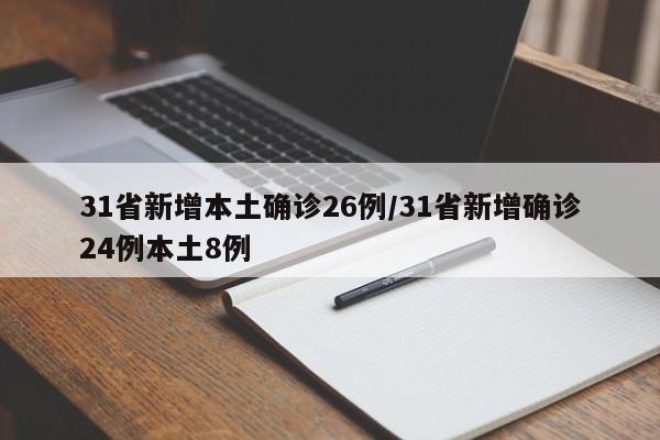 31省新增本土确诊26例/31省新增确诊24例本土8例