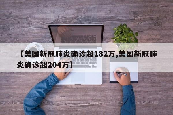 【美国新冠肺炎确诊超182万,美国新冠肺炎确诊超204万】