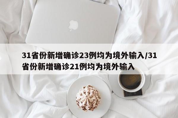31省份新增确诊23例均为境外输入/31省份新增确诊21例均为境外输入