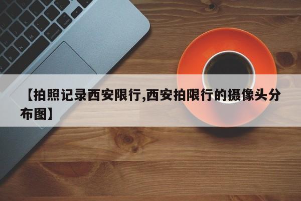 【拍照记录西安限行,西安拍限行的摄像头分布图】