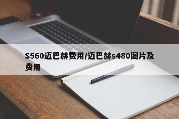 S560迈巴赫费用/迈巴赫s480图片及费用
