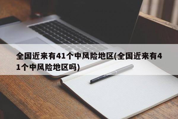 全国近来有41个中风险地区(全国近来有41个中风险地区吗)