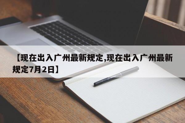 【现在出入广州最新规定,现在出入广州最新规定7月2日】