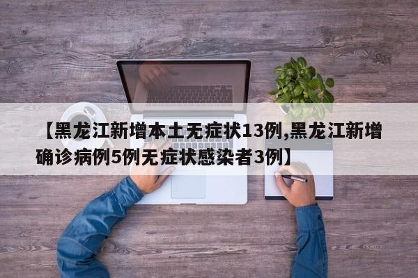 【黑龙江新增本土无症状13例,黑龙江新增确诊病例5例无症状感染者3例】