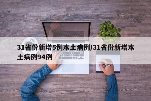 31省份新增5例本土病例/31省份新增本土病例94例