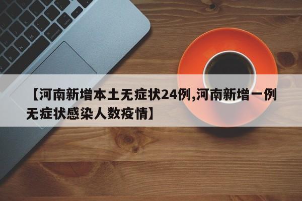 【河南新增本土无症状24例,河南新增一例无症状感染人数疫情】