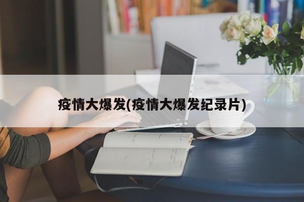 疫情大爆发(疫情大爆发纪录片)
