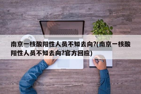 南京一核酸阳性人员不知去向?(南京一核酸阳性人员不知去向?官方回应)