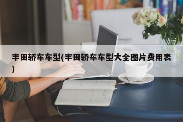 丰田轿车车型(丰田轿车车型大全图片费用表)