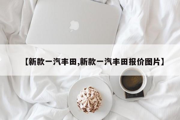 【新款一汽丰田,新款一汽丰田报价图片】