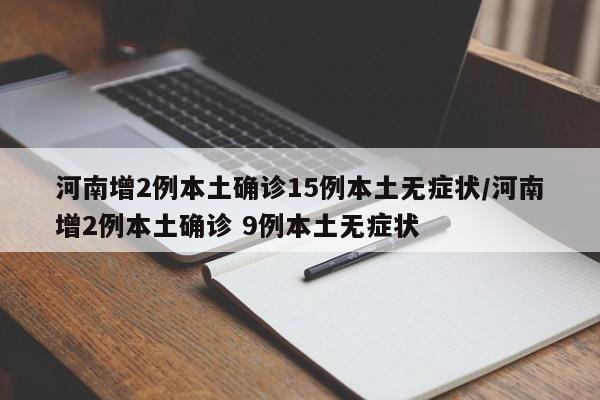 河南增2例本土确诊15例本土无症状/河南增2例本土确诊 9例本土无症状