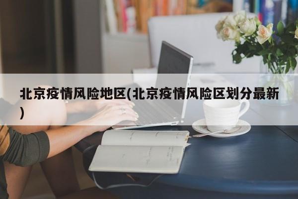 北京疫情风险地区(北京疫情风险区划分最新)