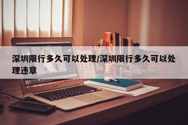 深圳限行多久可以处理/深圳限行多久可以处理违章