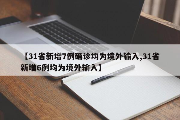 【31省新增7例确诊均为境外输入,31省新增6例均为境外输入】