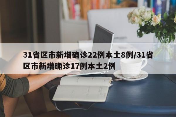 31省区市新增确诊22例本土8例/31省区市新增确诊17例本土2例