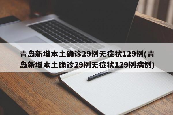 青岛新增本土确诊29例无症状129例(青岛新增本土确诊29例无症状129例病例)