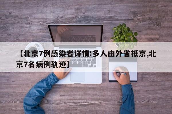 【北京7例感染者详情:多人由外省抵京,北京7名病例轨迹】