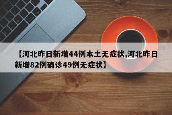 【河北昨日新增44例本土无症状,河北昨日新增82例确诊49例无症状】