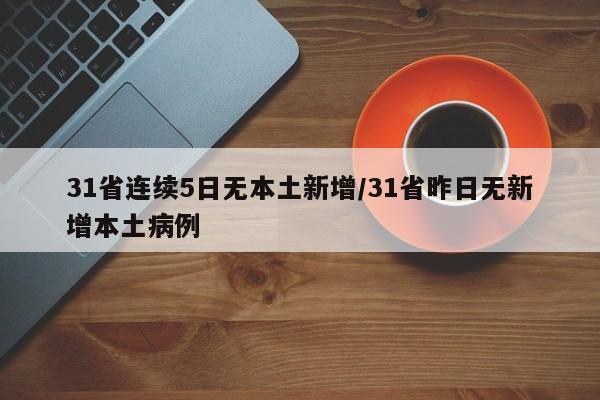 31省连续5日无本土新增/31省昨日无新增本土病例