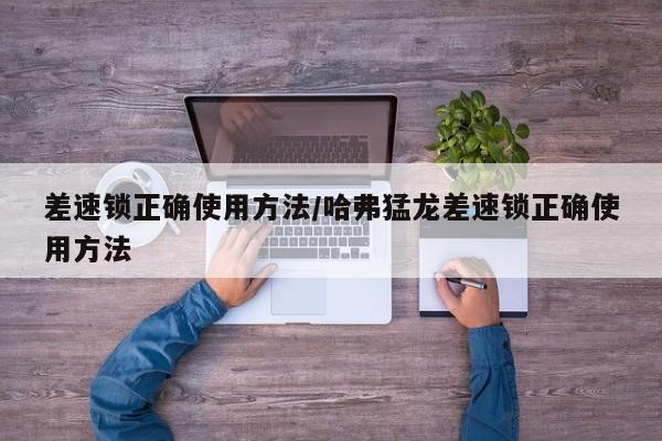 差速锁正确使用方法/哈弗猛龙差速锁正确使用方法