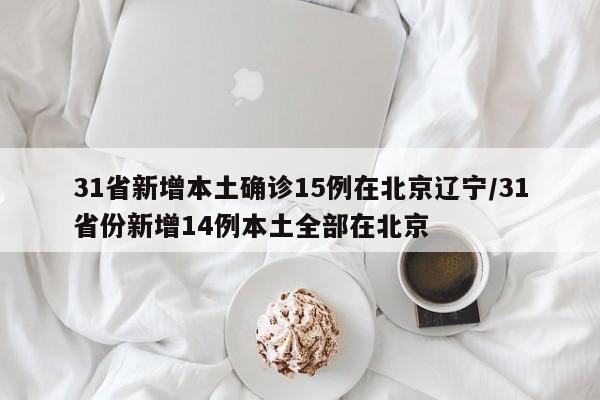 31省新增本土确诊15例在北京辽宁/31省份新增14例本土全部在北京