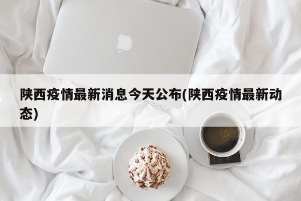 陕西疫情最新消息今天公布(陕西疫情最新动态)