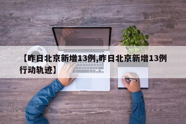 【昨日北京新增13例,昨日北京新增13例行动轨迹】