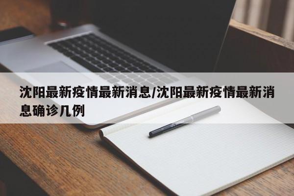 沈阳最新疫情最新消息/沈阳最新疫情最新消息确诊几例