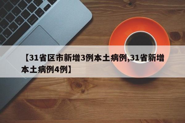 【31省区市新增3例本土病例,31省新增本土病例4例】