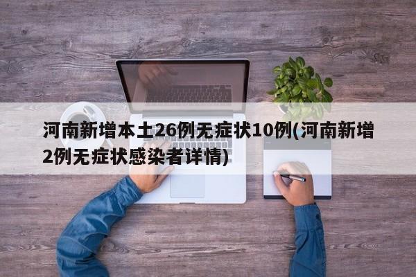 河南新增本土26例无症状10例(河南新增2例无症状感染者详情)