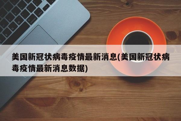 美国新冠状病毒疫情最新消息(美国新冠状病毒疫情最新消息数据)