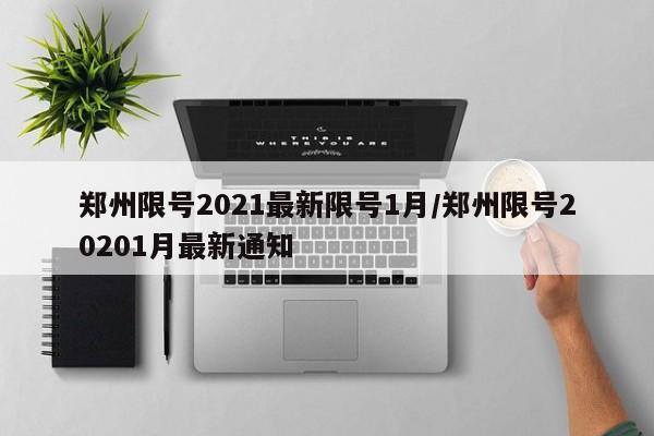 郑州限号2021最新限号1月/郑州限号20201月最新通知