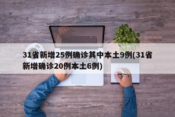 31省新增25例确诊其中本土9例(31省新增确诊20例本土6例)