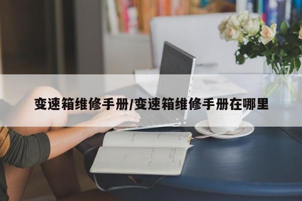 变速箱维修手册/变速箱维修手册在哪里