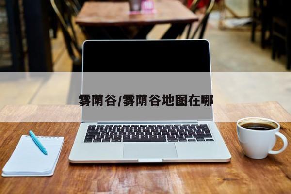 雾荫谷/雾荫谷地图在哪