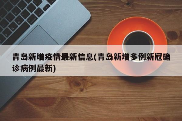 青岛新增疫情最新信息(青岛新增多例新冠确诊病例最新)